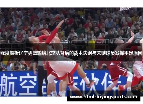 深度解析辽宁男篮输给北京队背后的战术失误与关键球员发挥不足原因