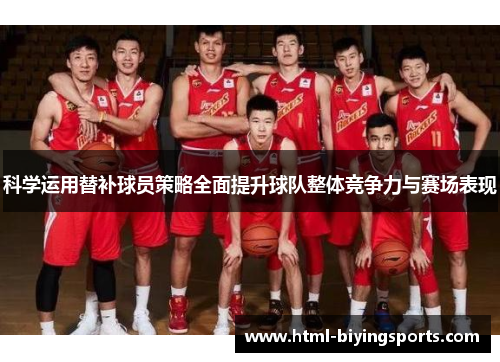 科学运用替补球员策略全面提升球队整体竞争力与赛场表现