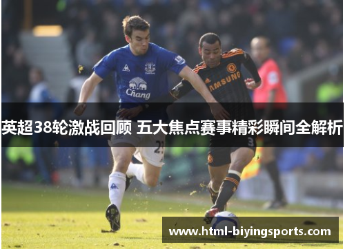 英超38轮激战回顾 五大焦点赛事精彩瞬间全解析