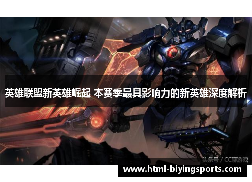 英雄联盟新英雄崛起 本赛季最具影响力的新英雄深度解析