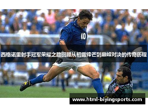 西格诺里射手冠军荣耀之路回顾从初露锋芒到巅峰对决的传奇历程