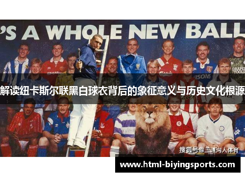 解读纽卡斯尔联黑白球衣背后的象征意义与历史文化根源