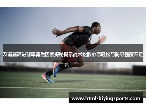 友谊赛高进球率背后因素探秘揭示战术松散心态轻松与防守强度不足