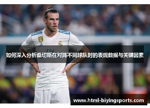 如何深入分析桑切斯在对阵不同球队时的表现数据与关键因素