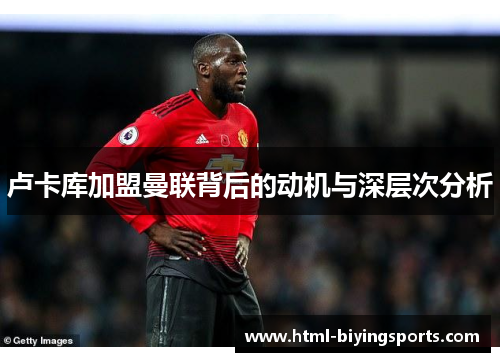 卢卡库加盟曼联背后的动机与深层次分析