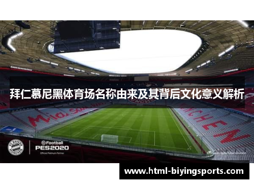 拜仁慕尼黑体育场名称由来及其背后文化意义解析