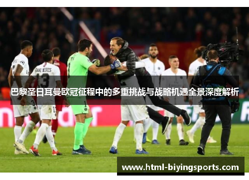 巴黎圣日耳曼欧冠征程中的多重挑战与战略机遇全景深度解析