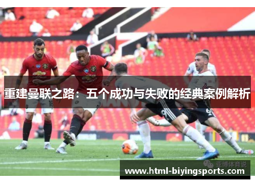 重建曼联之路：五个成功与失败的经典案例解析