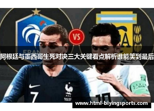 阿根廷与墨西哥生死对决三大关键看点解析谁能笑到最后