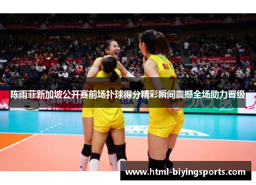 陈雨菲新加坡公开赛前场扑球得分精彩瞬间震撼全场助力晋级