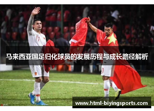 马来西亚国足归化球员的发展历程与成长路径解析