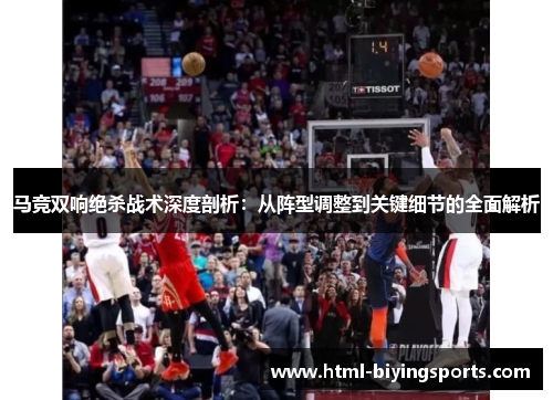 马竞双响绝杀战术深度剖析：从阵型调整到关键细节的全面解析
