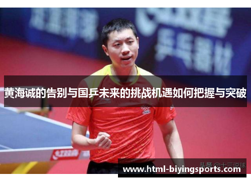 黄海诚的告别与国乒未来的挑战机遇如何把握与突破